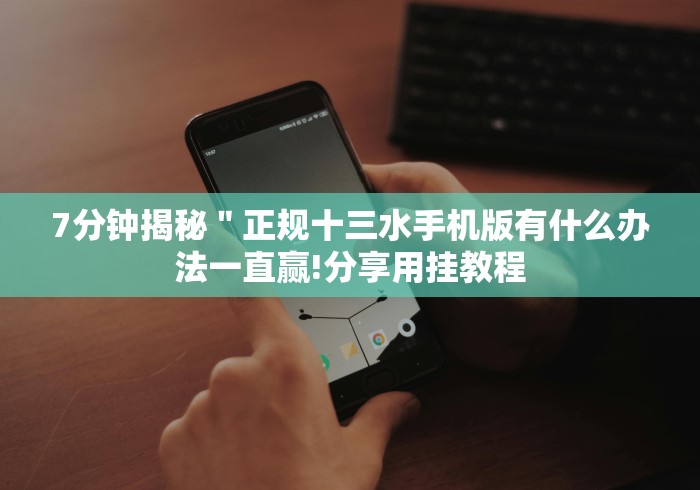 7分钟揭秘＂正规十三水手机版有什么办法一直赢!分享用挂教程