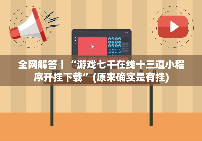 全网解答｜“游戏七千在线十三道小程序开挂下载”(原来确实是有挂)