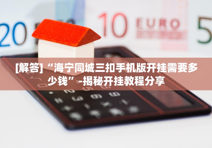 [解答]“海宁同城三扣手机版开挂需要多少钱”-揭秘开挂教程分享