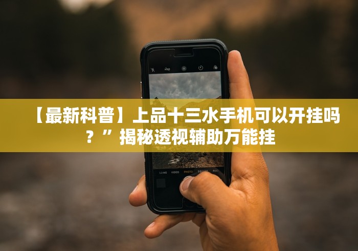 【最新科普】上品十三水手机可以开挂吗？”揭秘透视辅助万能挂