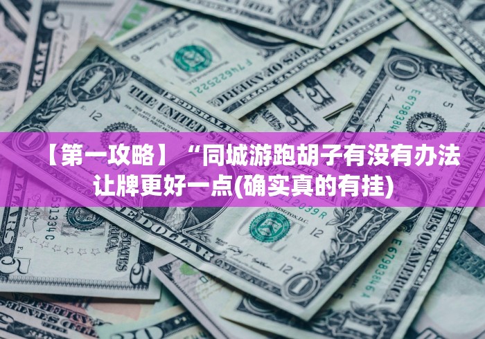 【第一攻略】“同城游跑胡子有没有办法让牌更好一点(确实真的有挂)