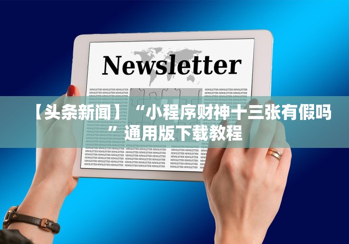 【头条新闻】“小程序财神十三张有假吗”通用版下载教程
