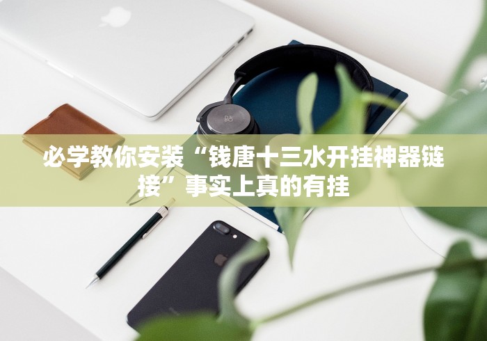 必学教你安装“钱唐十三水开挂神器链接”事实上真的有挂