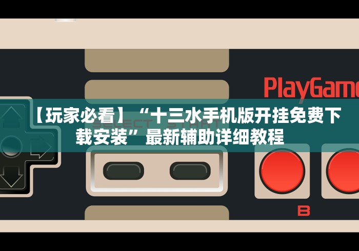 【玩家必看】“十三水手机版开挂免费下载安装”最新辅助详细教程