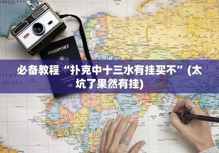 必备教程“扑克中十三水有挂买不”(太坑了果然有挂)