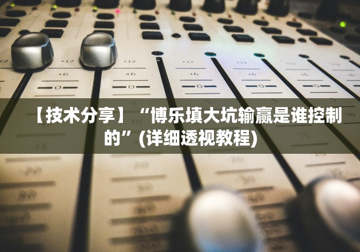 【技术分享】“博乐填大坑输赢是谁控制的”(详细透视教程)