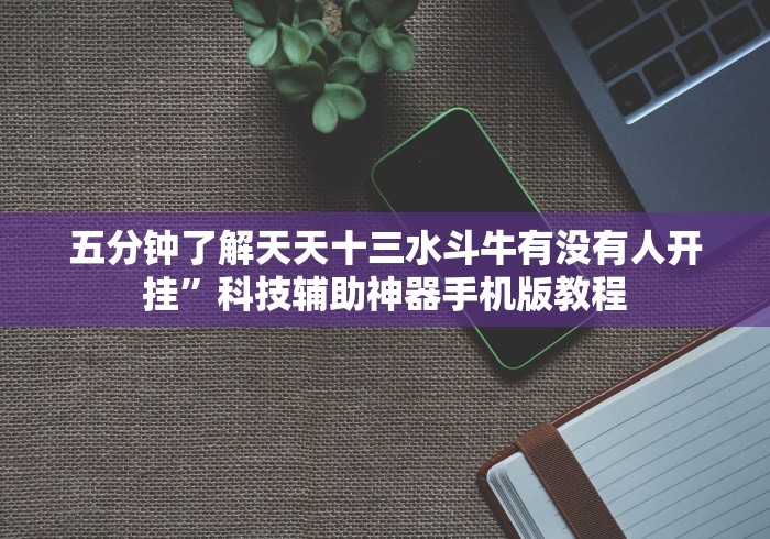 五分钟了解天天十三水斗牛有没有人开挂”科技辅助神器手机版教程