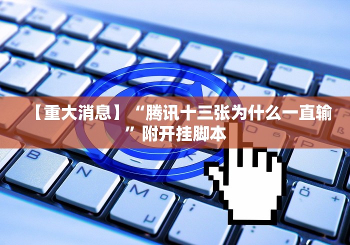 【重大消息】“腾讯十三张为什么一直输”附开挂脚本