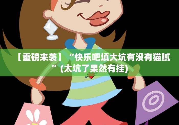 【重磅来袭】“快乐吧填大坑有没有猫腻”(太坑了果然有挂)