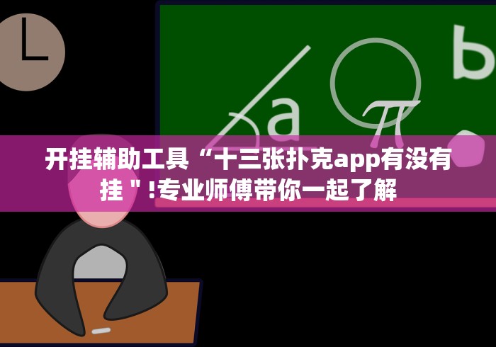 开挂辅助工具“十三张扑克app有没有挂＂!专业师傅带你一起了解