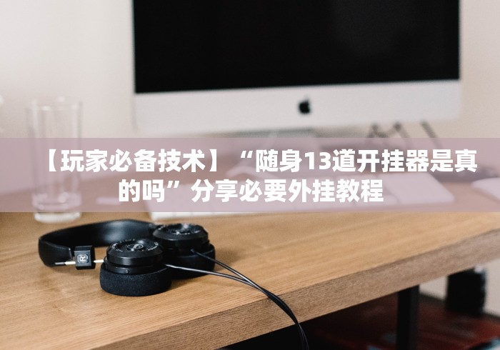 【玩家必备技术】“随身13道开挂器是真的吗”分享必要外挂教程