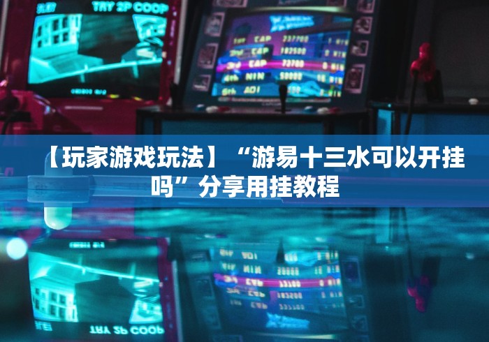 【玩家游戏玩法】“游易十三水可以开挂吗”分享用挂教程