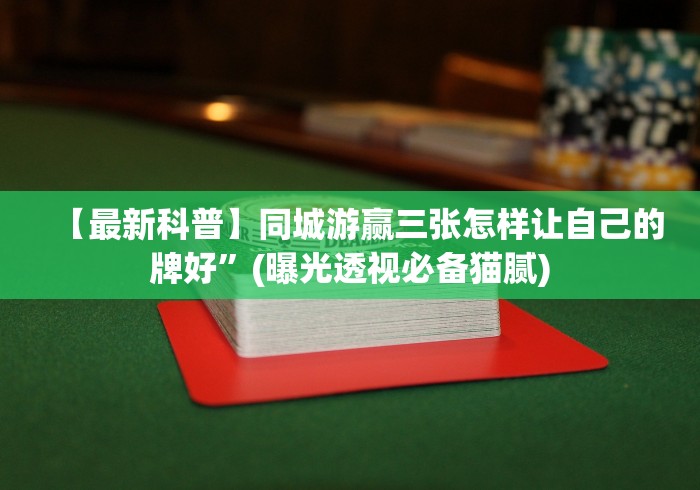 【最新科普】同城游赢三张怎样让自己的牌好”(曝光透视必备猫腻)