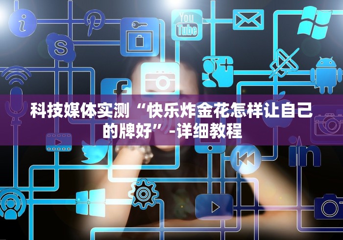 科技媒体实测“快乐炸金花怎样让自己的牌好”-详细教程