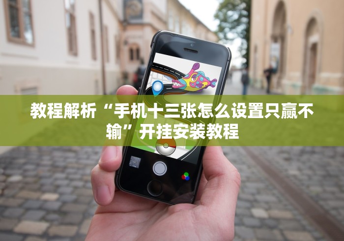 教程解析“手机十三张怎么设置只赢不输”开挂安装教程