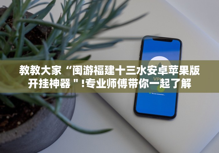 教教大家“闽游福建十三水安卓苹果版开挂神器＂!专业师傅带你一起了解