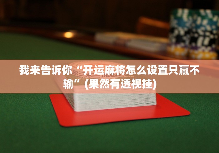 我来告诉你“开运麻将怎么设置只赢不输”(果然有透视挂)