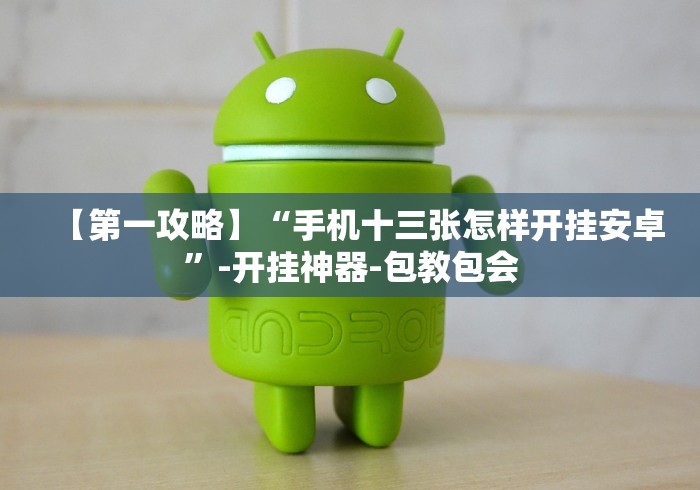 【第一攻略】“手机十三张怎样开挂安卓”-开挂神器-包教包会