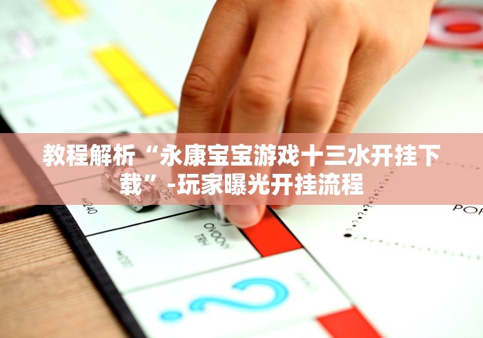 教程解析“永康宝宝游戏十三水开挂下载”-玩家曝光开挂流程