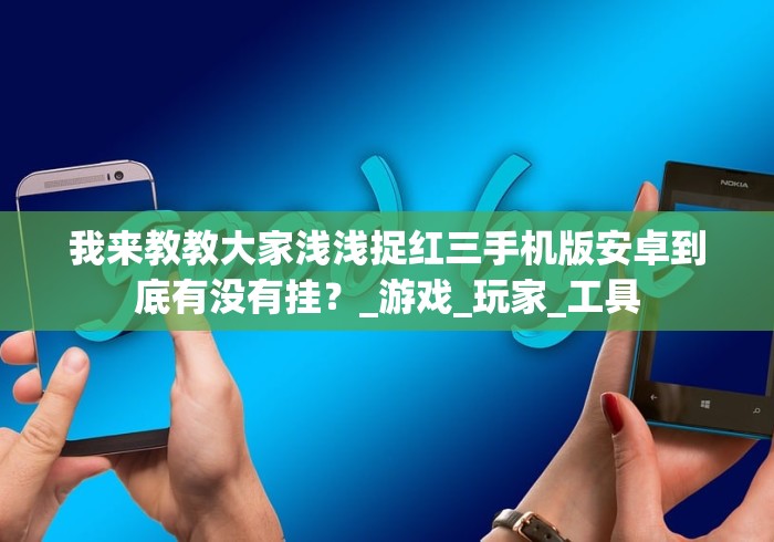 我来教教大家浅浅捉红三手机版安卓到底有没有挂？_游戏_玩家_工具