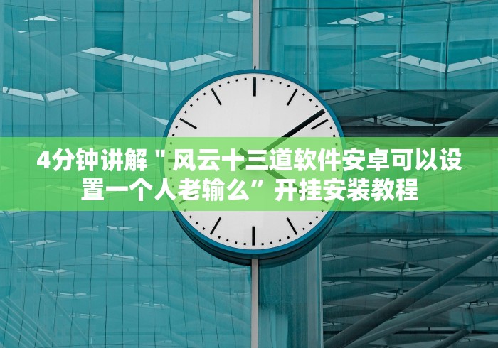 4分钟讲解＂风云十三道软件安卓可以设置一个人老输么”开挂安装教程