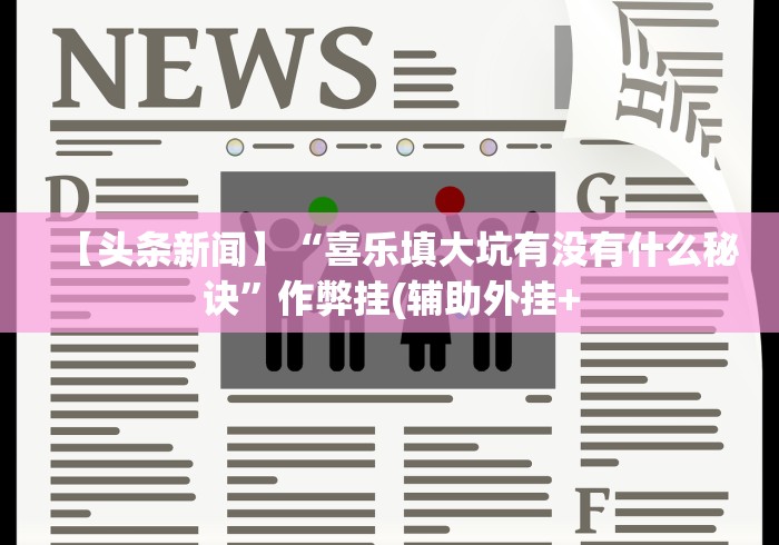 【头条新闻】“喜乐填大坑有没有什么秘诀”作弊挂(辅助外挂+