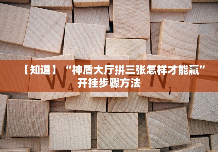 【知道】“神盾大厅拼三张怎样才能赢”开挂步骤方法