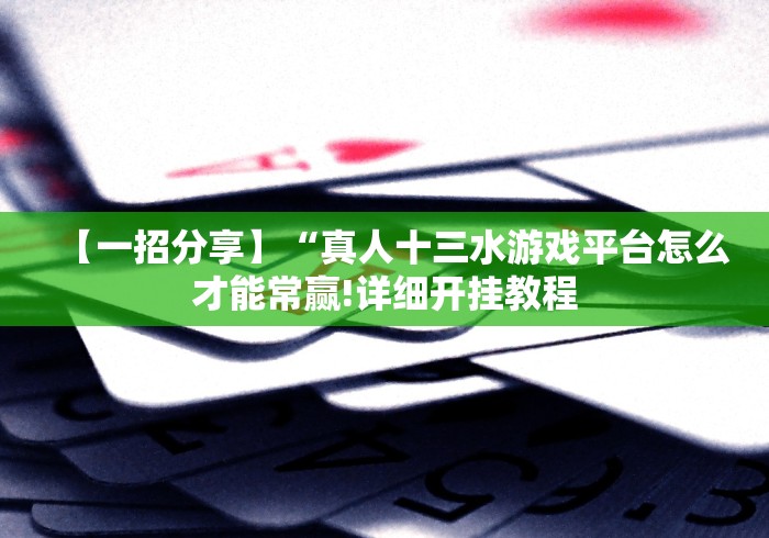 【一招分享】“真人十三水游戏平台怎么才能常赢!详细开挂教程