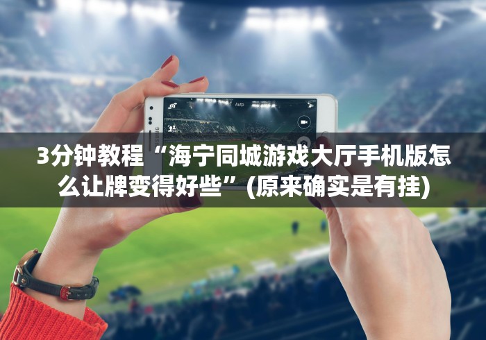 3分钟教程“海宁同城游戏大厅手机版怎么让牌变得好些”(原来确实是有挂)