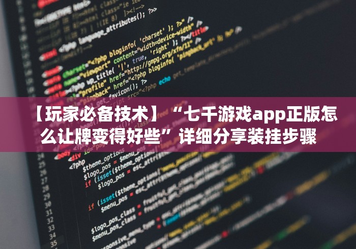【玩家必备技术】“七千游戏app正版怎么让牌变得好些”详细分享装挂步骤