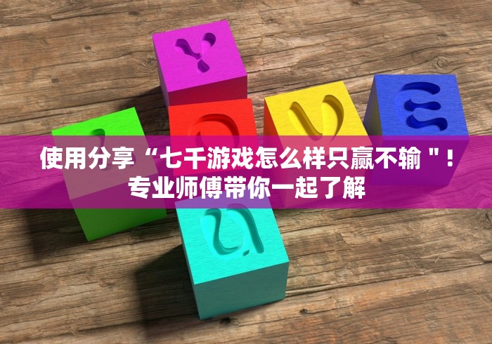 使用分享“七千游戏怎么样只赢不输＂!专业师傅带你一起了解