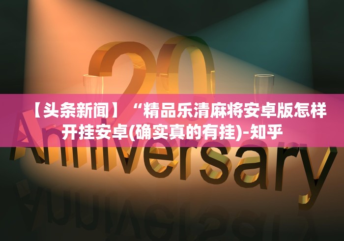 【头条新闻】“精品乐清麻将安卓版怎样开挂安卓(确实真的有挂)-知乎