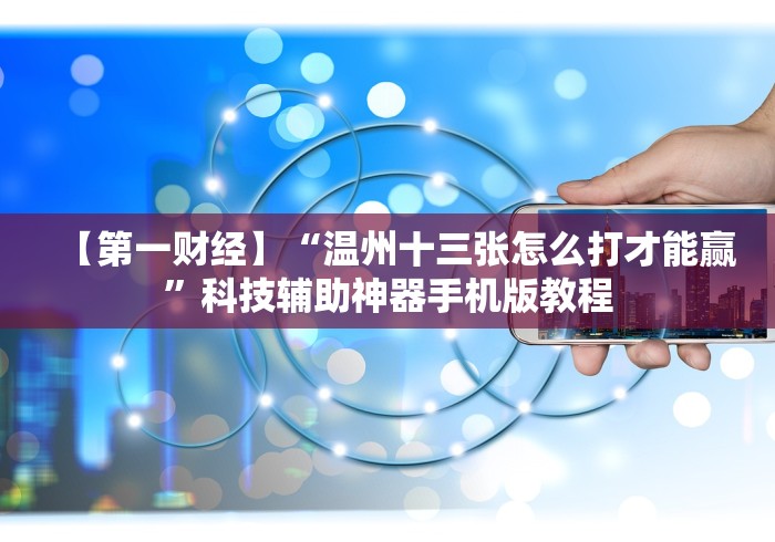 【第一财经】“温州十三张怎么打才能赢”科技辅助神器手机版教程