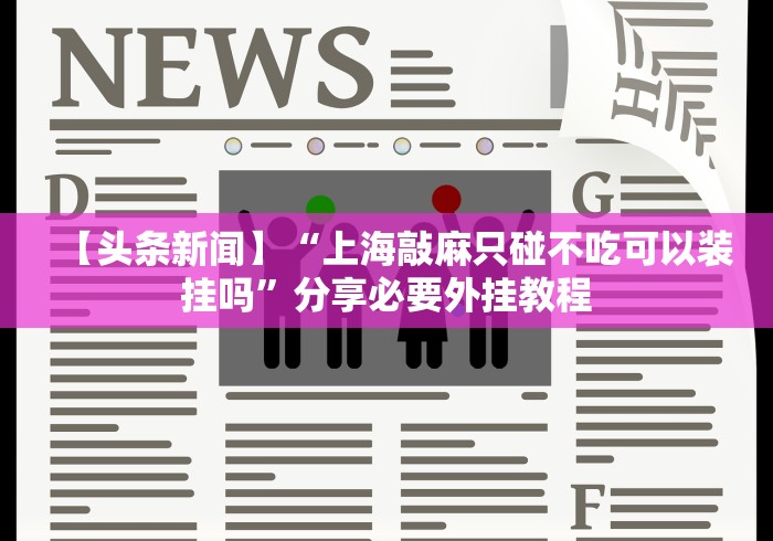 【头条新闻】“上海敲麻只碰不吃可以装挂吗”分享必要外挂教程