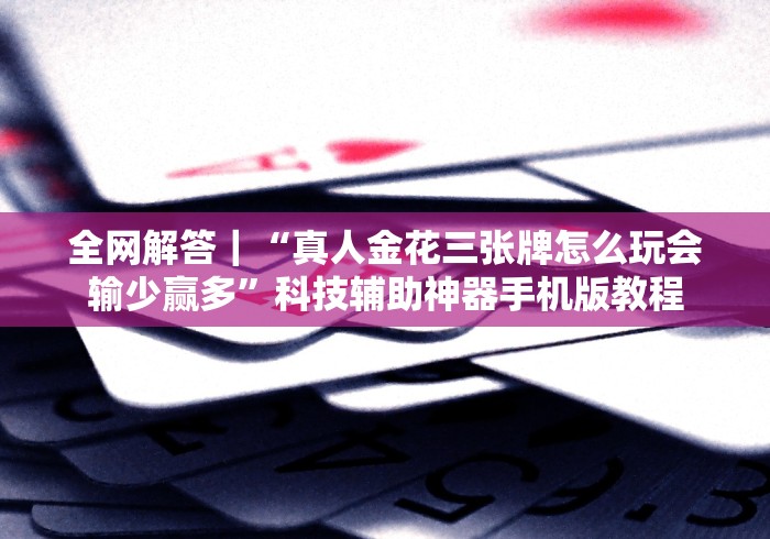 全网解答｜“真人金花三张牌怎么玩会输少赢多”科技辅助神器手机版教程