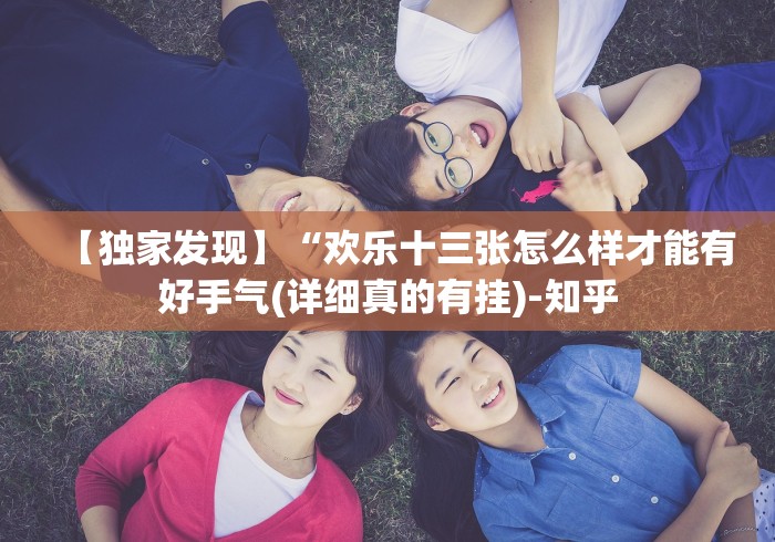 【独家发现】“欢乐十三张怎么样才能有好手气(详细真的有挂)-知乎