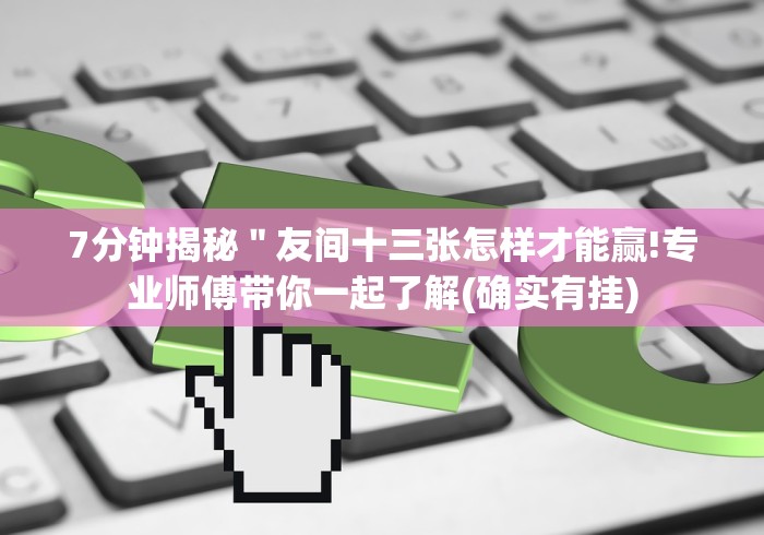 7分钟揭秘＂友间十三张怎样才能赢!专业师傅带你一起了解(确实有挂)