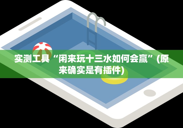 实测工具“闲来玩十三水如何会赢”(原来确实是有插件)
