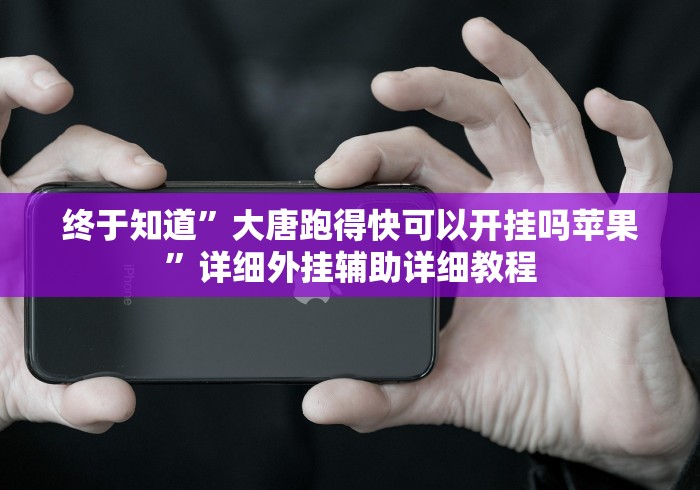 终于知道”大唐跑得快可以开挂吗苹果”详细外挂辅助详细教程