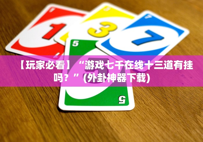 【玩家必看】“游戏七千在线十三道有挂吗？”(外卦神器下载)