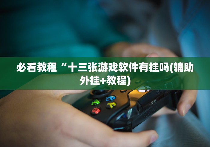 必看教程“十三张游戏软件有挂吗(辅助外挂+教程)