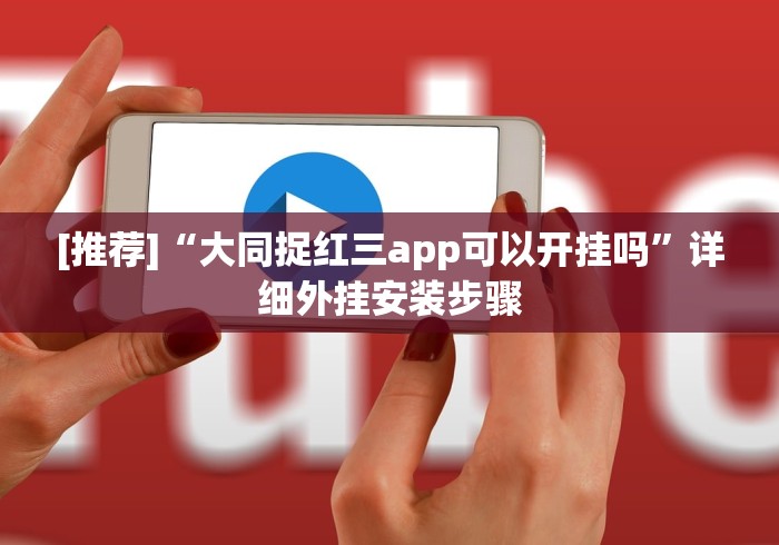 [推荐]“大同捉红三app可以开挂吗”详细外挂安装步骤