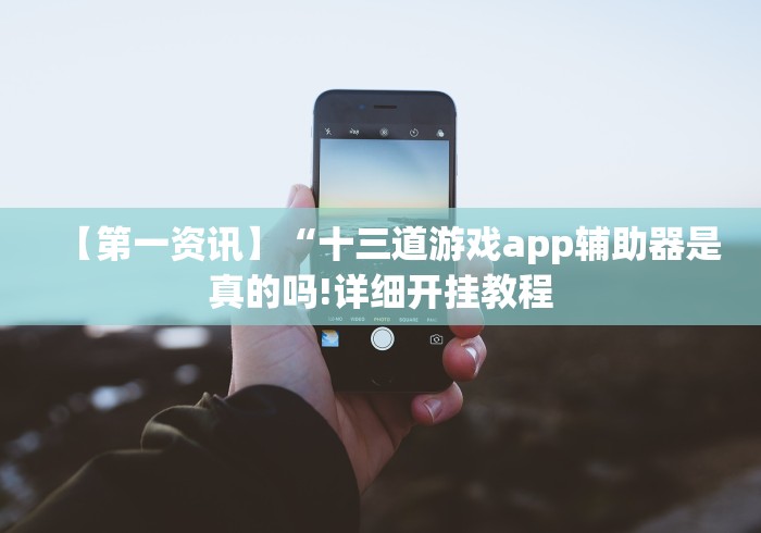 【第一资讯】“十三道游戏app辅助器是真的吗!详细开挂教程