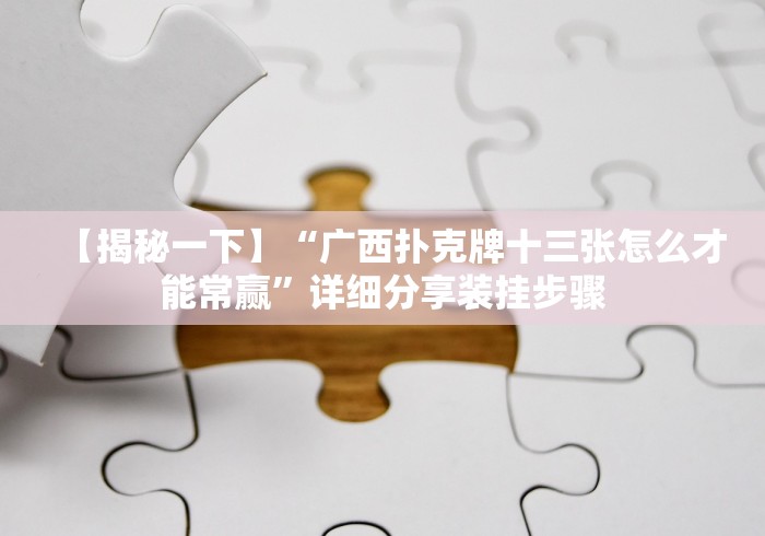 【揭秘一下】“广西扑克牌十三张怎么才能常赢”详细分享装挂步骤