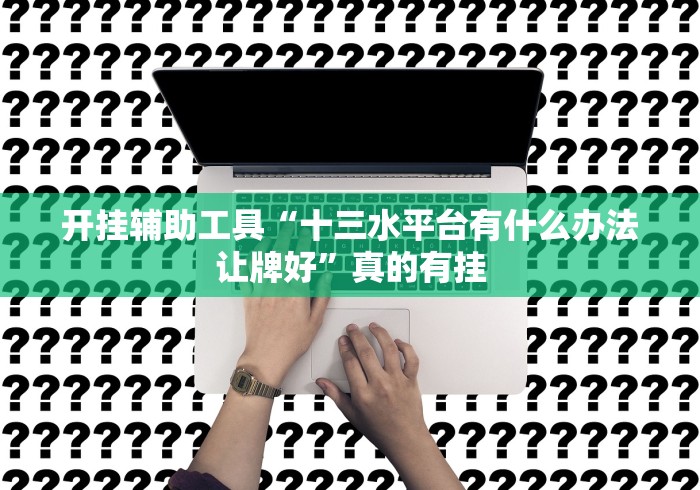 开挂辅助工具“十三水平台有什么办法让牌好”真的有挂