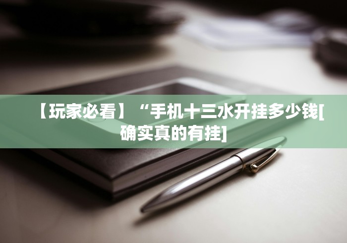 【玩家必看】“手机十三水开挂多少钱[确实真的有挂]