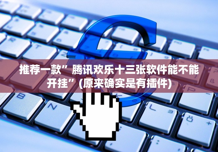 推荐一款”腾讯欢乐十三张软件能不能开挂”(原来确实是有插件)