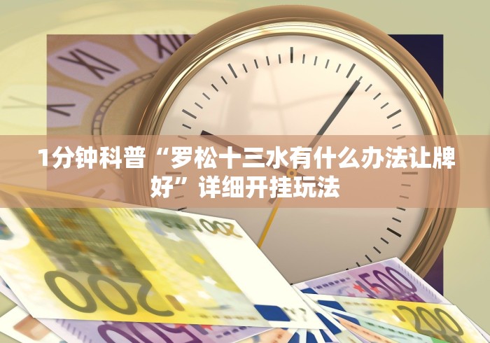 1分钟科普“罗松十三水有什么办法让牌好”详细开挂玩法