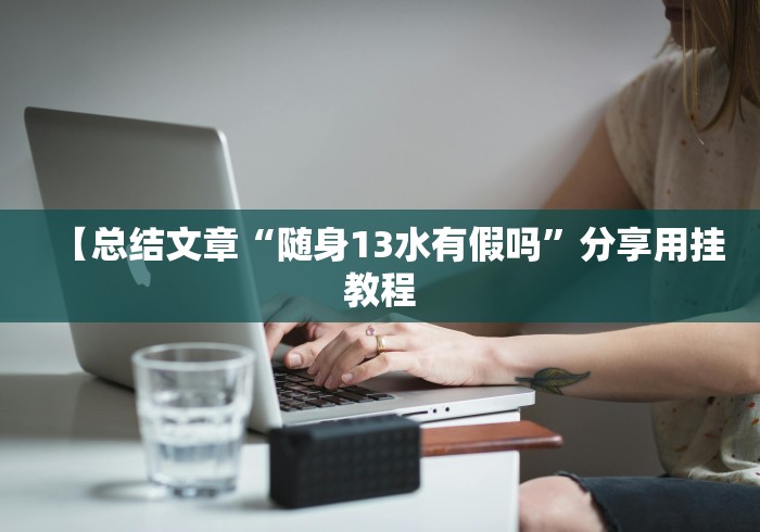 【总结文章“随身13水有假吗”分享用挂教程
