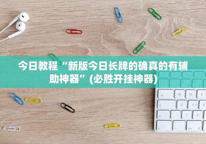 今日教程“新版今日长牌的确真的有辅助神器”(必胜开挂神器)
